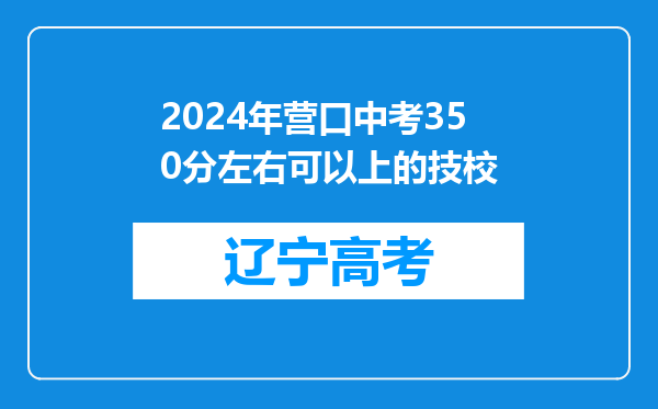 2024年营口中考350分左右可以上的技校