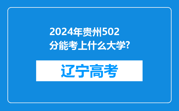 2024年贵州502分能考上什么大学?