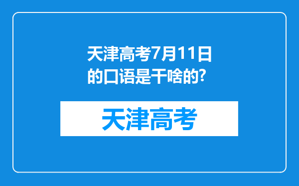 天津高考7月11日的口语是干啥的?