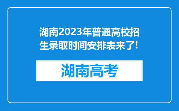 湖南2023年普通高校招生录取时间安排表来了!