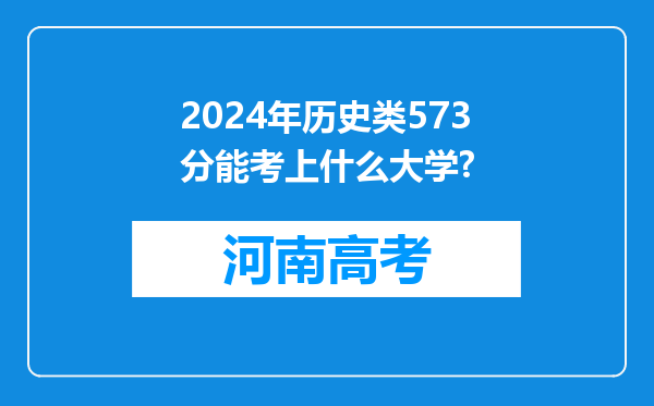 2024年历史类573分能考上什么大学?