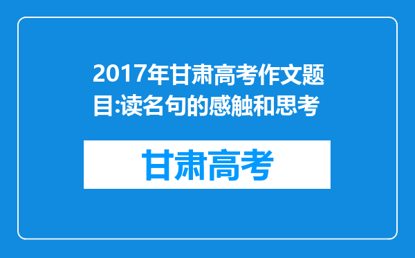 2017年甘肃高考作文题目:读名句的感触和思考