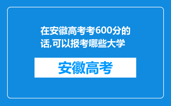 在安徽高考考600分的话,可以报考哪些大学