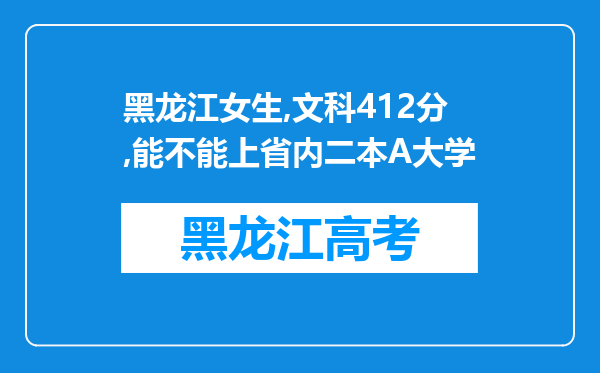 黑龙江女生,文科412分,能不能上省内二本A大学