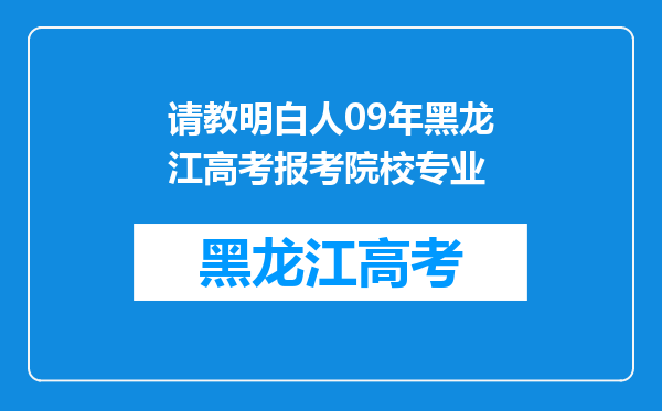 请教明白人09年黑龙江高考报考院校专业