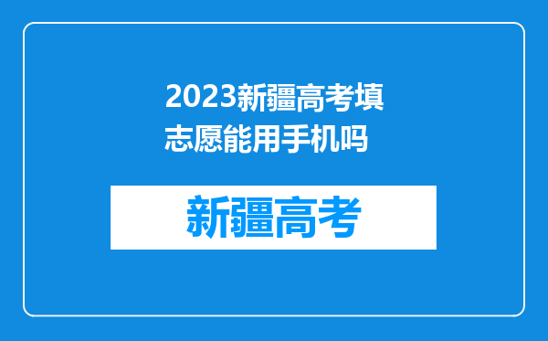 2023新疆高考填志愿能用手机吗