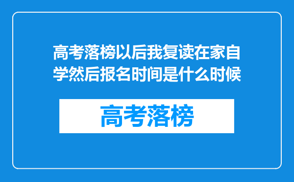 高考落榜以后我复读在家自学然后报名时间是什么时候