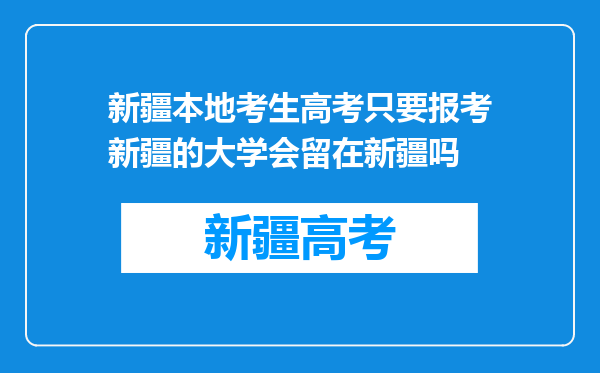 新疆本地考生高考只要报考新疆的大学会留在新疆吗