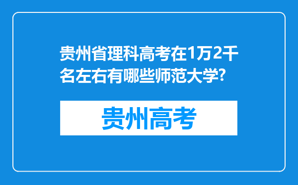 贵州省理科高考在1万2千名左右有哪些师范大学?