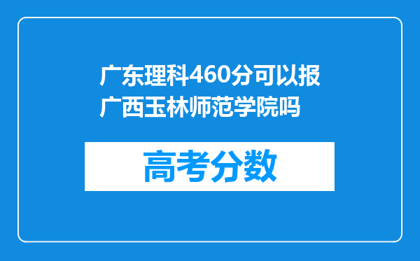 广东理科460分可以报广西玉林师范学院吗