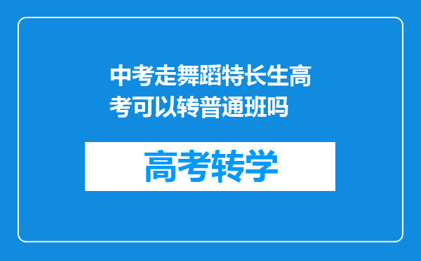 中考走舞蹈特长生高考可以转普通班吗