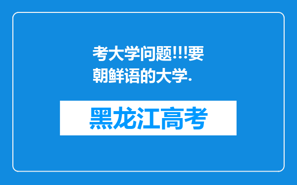 考大学问题!!!要朝鲜语的大学.