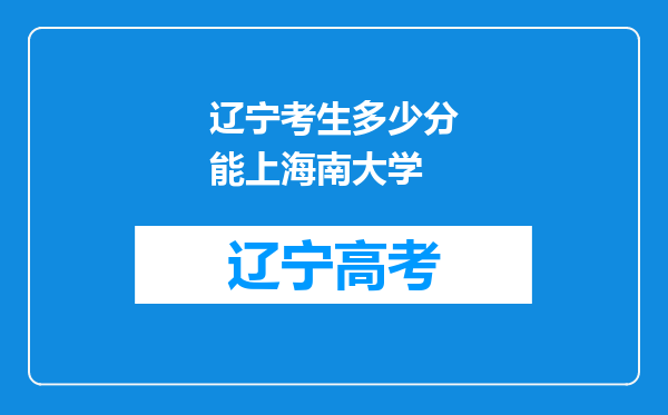 辽宁考生多少分能上海南大学