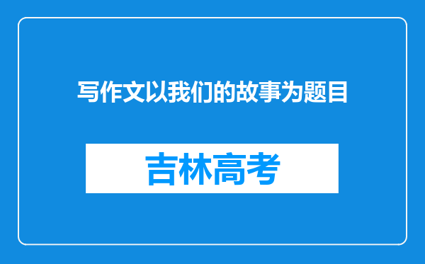 写作文以我们的故事为题目