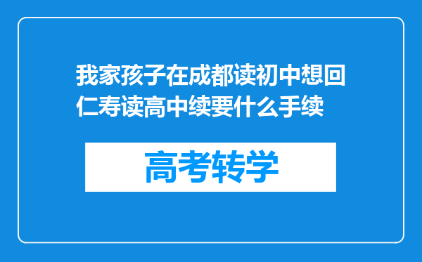 我家孩子在成都读初中想回仁寿读高中续要什么手续