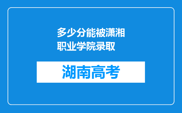 多少分能被潇湘职业学院录取