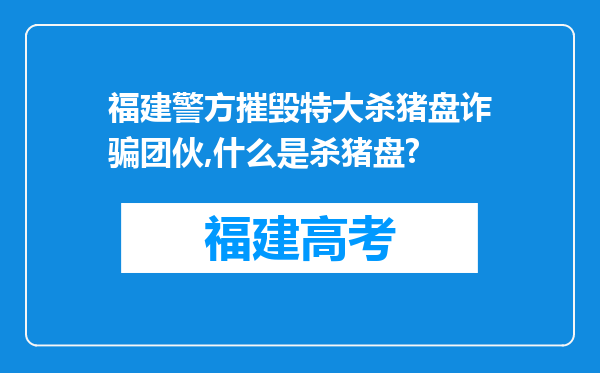 福建警方摧毁特大杀猪盘诈骗团伙,什么是杀猪盘?