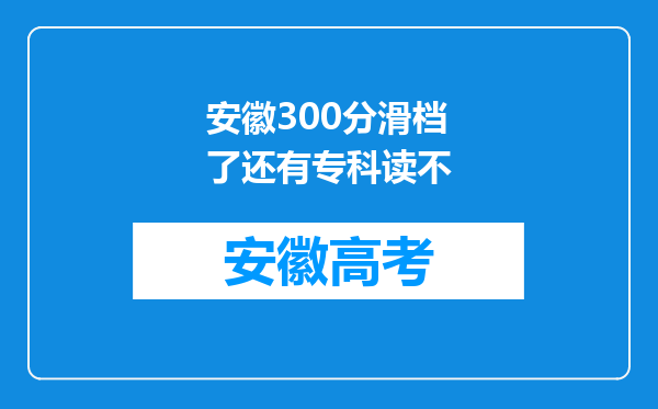 安徽300分滑档了还有专科读不