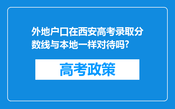 外地户口在西安高考录取分数线与本地一样对待吗?