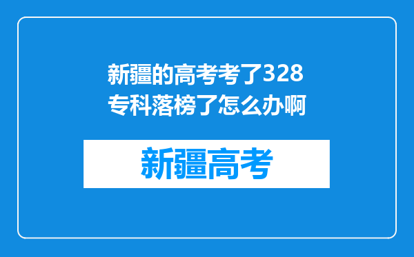 新疆的高考考了328专科落榜了怎么办啊