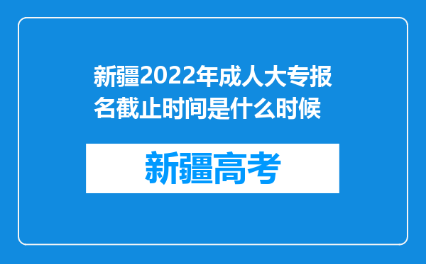 新疆2022年成人大专报名截止时间是什么时候