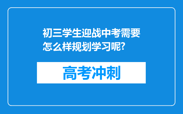 初三学生迎战中考需要怎么样规划学习呢?