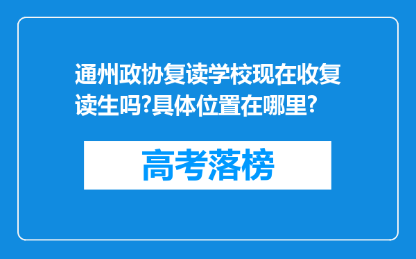 通州政协复读学校现在收复读生吗?具体位置在哪里?