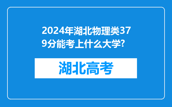 2024年湖北物理类379分能考上什么大学?