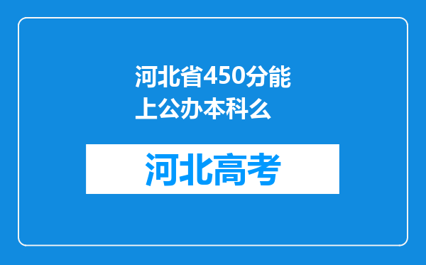 河北省450分能上公办本科么