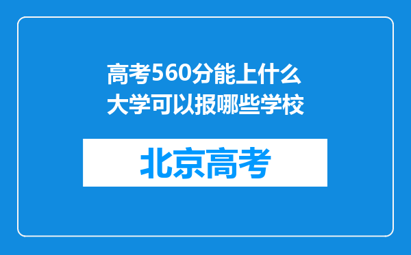 高考560分能上什么大学可以报哪些学校