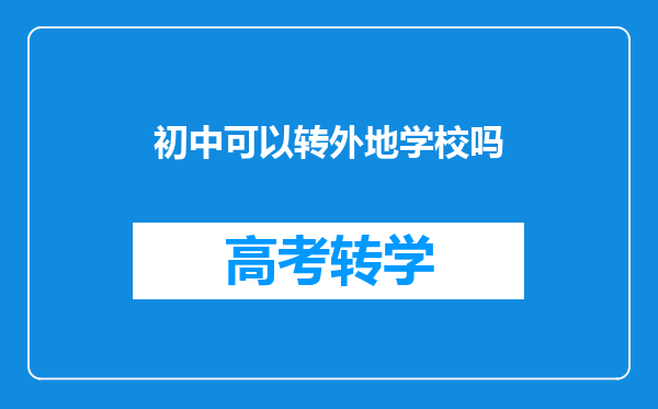 初中可以转外地学校吗