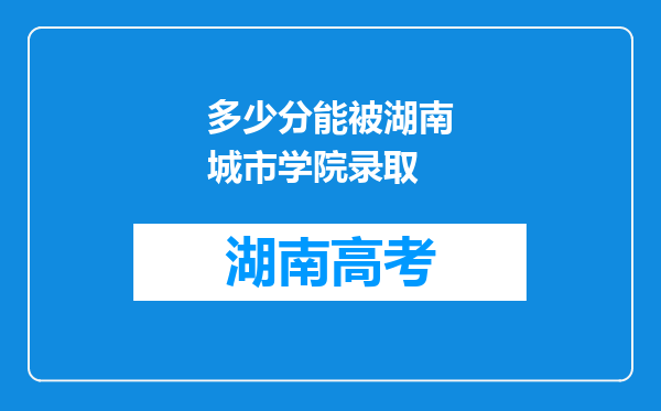 多少分能被湖南城市学院录取