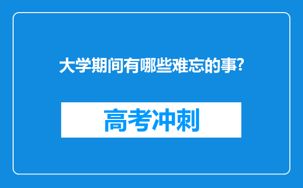 大学期间有哪些难忘的事?