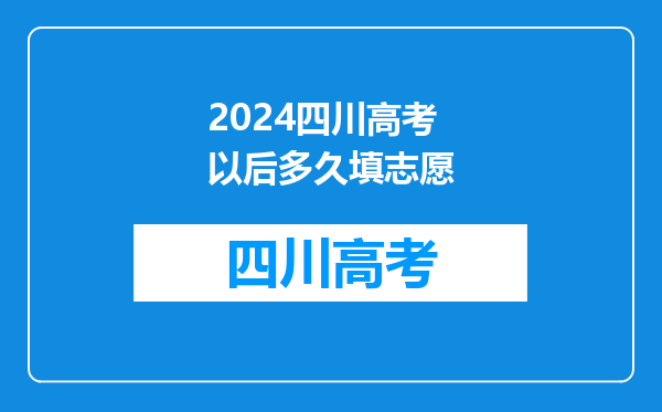 2024四川高考以后多久填志愿