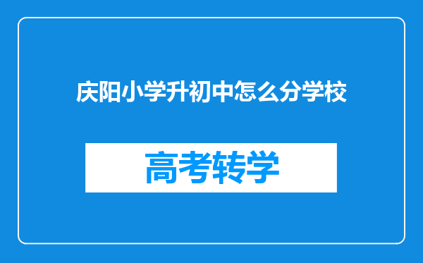 庆阳小学升初中怎么分学校