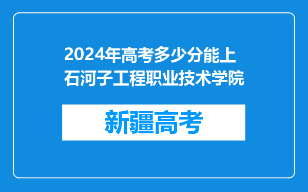 2024年高考多少分能上石河子工程职业技术学院