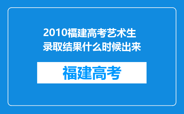 2010福建高考艺术生录取结果什么时候出来