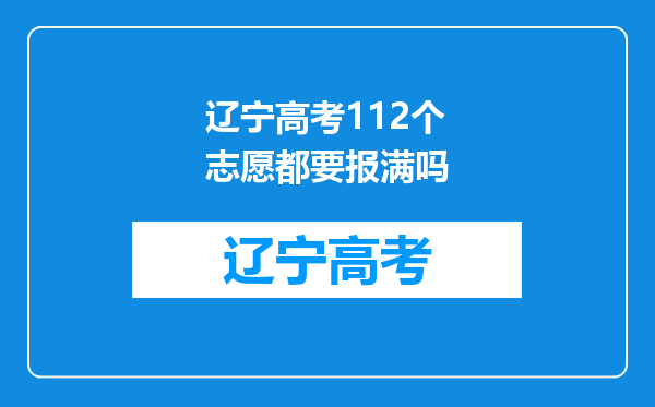 辽宁高考112个志愿都要报满吗