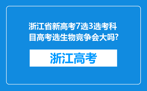 浙江省新高考7选3选考科目高考选生物竞争会大吗?