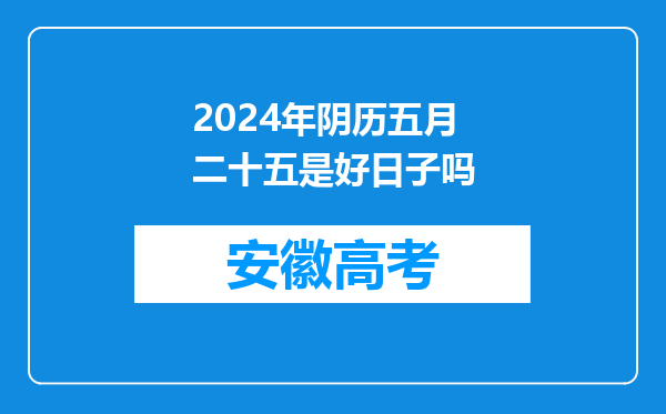 2024年阴历五月二十五是好日子吗