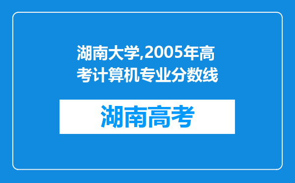 湖南大学,2005年高考计算机专业分数线