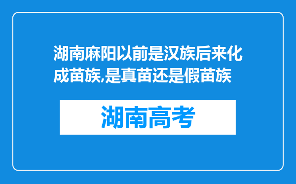 湖南麻阳以前是汉族后来化成苗族,是真苗还是假苗族