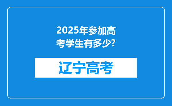 2025年参加高考学生有多少?