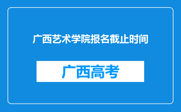 广西艺术学院报名截止时间