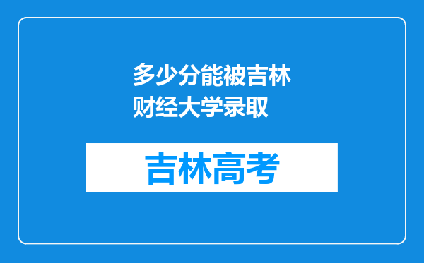 多少分能被吉林财经大学录取