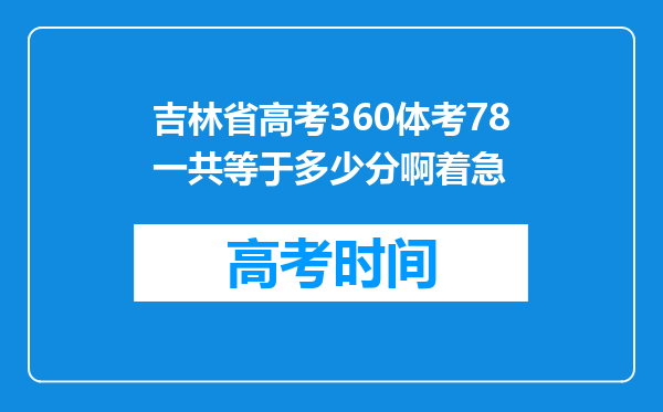 吉林省高考360体考78一共等于多少分啊着急