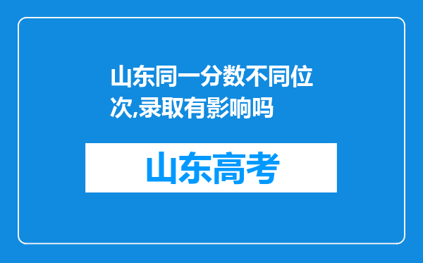 山东同一分数不同位次,录取有影响吗