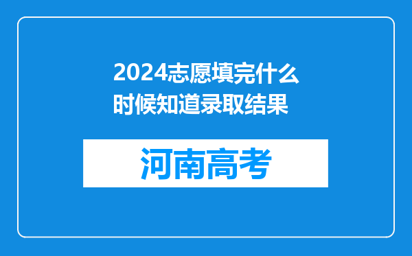 2024志愿填完什么时候知道录取结果