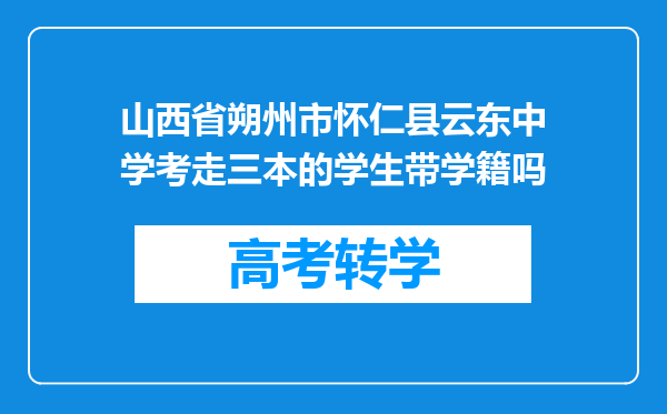 山西省朔州市怀仁县云东中学考走三本的学生带学籍吗