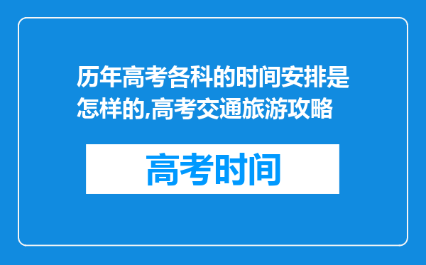 历年高考各科的时间安排是怎样的,高考交通旅游攻略